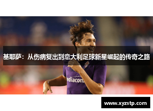 基耶萨:从伤病复出到意大利足球新星崛起的传奇之路 基耶萨:从伤病复出到意大利足球新星崛起的传奇之路
