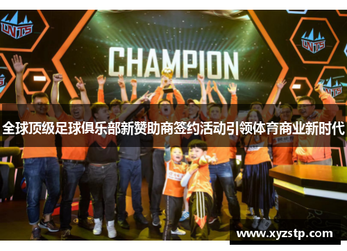 全球顶级足球俱乐部新赞助商签约活动引领体育商业新时代 全球顶级足球俱乐部新赞助商签约活动引领体育商业新时代