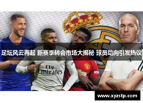 足坛风云再起 新赛季转会市场大揭秘 球员动向引发热议 足坛风云再起 新赛季转会市场大揭秘 球员动向引发热议