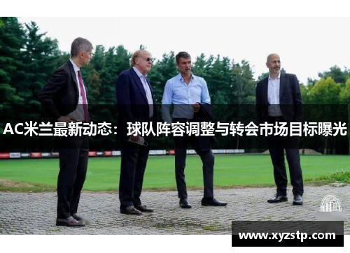 AC米兰最新动态：球队阵容调整与转会市场目标曝光