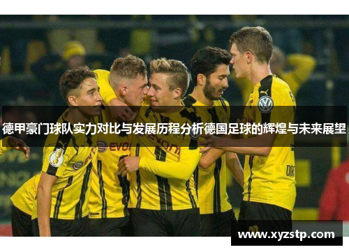 德甲豪门球队实力对比与发展历程分析德国足球的辉煌与未来展望