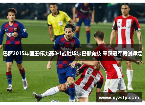 巴萨2015年国王杯决赛3-1战胜毕尔巴鄂竞技 荣获冠军再创辉煌