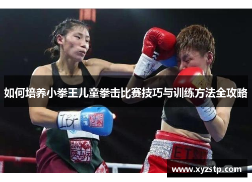 如何培养小拳王儿童拳击比赛技巧与训练方法全攻略