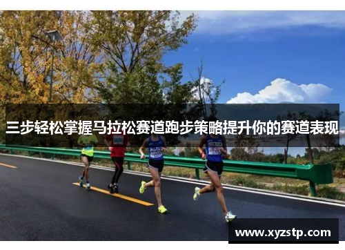 三步轻松掌握马拉松赛道跑步策略提升你的赛道表现