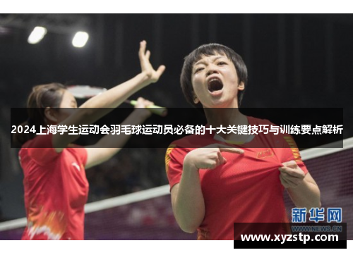 2024上海学生运动会羽毛球运动员必备的十大关键技巧与训练要点解析