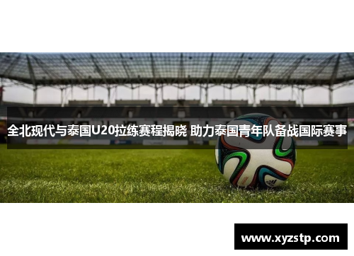 全北现代与泰国U20拉练赛程揭晓 助力泰国青年队备战国际赛事