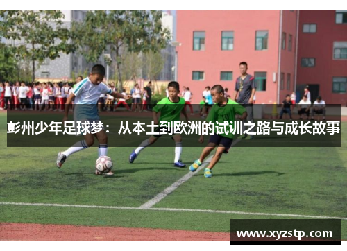 彭州少年足球梦：从本土到欧洲的试训之路与成长故事