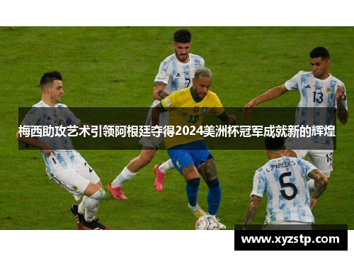 梅西助攻艺术引领阿根廷夺得2024美洲杯冠军成就新的辉煌 梅西助攻艺术引领阿根廷夺得2024美洲杯冠军成就新的辉煌