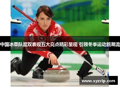 中国冰壶队混双表现五大亮点精彩呈现 引领冬季运动新潮流