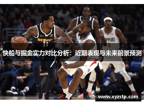 快船与掘金实力对比分析:近期表现与未来前景预测 快船与掘金实力对比分析:近期表现与未来前景预测