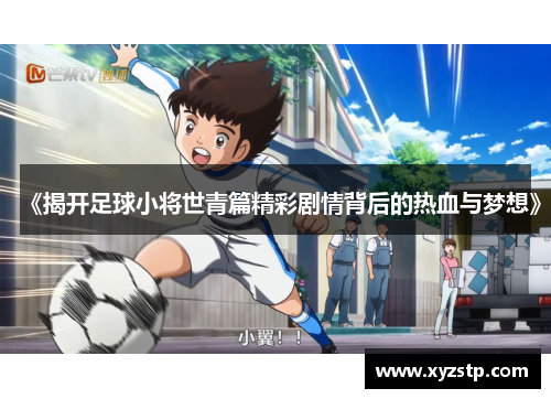 《揭开足球小将世青篇精彩剧情背后的热血与梦想》