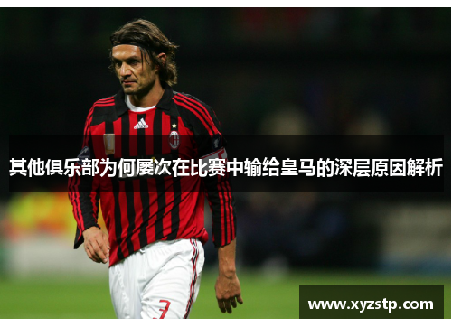 其他俱乐部为何屡次在比赛中输给皇马的深层原因解析