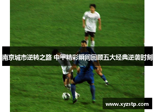 南京城市逆转之路 中甲精彩瞬间回顾五大经典逆袭时刻 南京城市逆转之路 中甲精彩瞬间回顾五大经典逆袭时刻