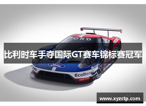 比利时车手夺国际GT赛车锦标赛冠军 比利时车手夺国际GT赛车锦标赛冠军