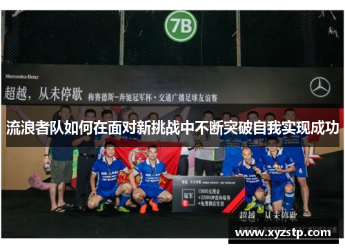 流浪者队如何在面对新挑战中不断突破自我实现成功 流浪者队如何在面对新挑战中不断突破自我实现成功