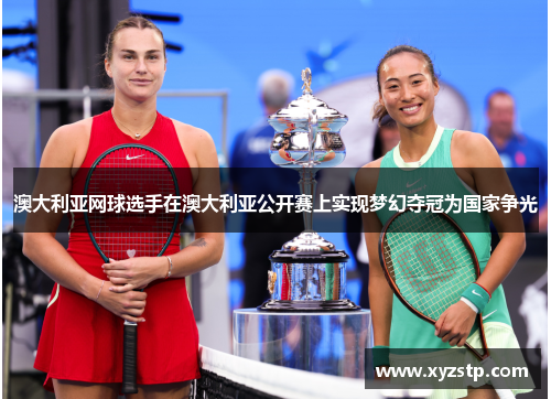 澳大利亚网球选手在澳大利亚公开赛上实现梦幻夺冠为国家争光
