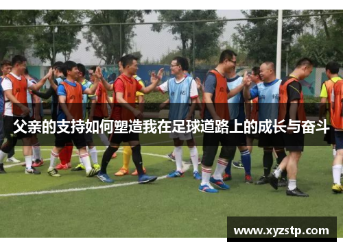 父亲的支持如何塑造我在足球道路上的成长与奋斗
