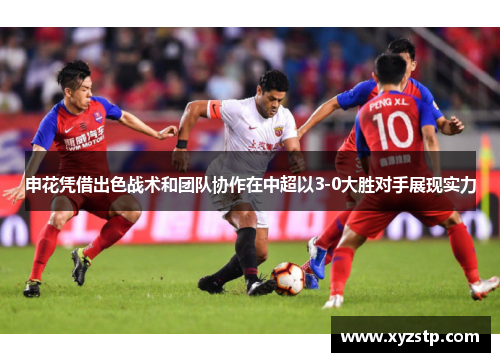 申花凭借出色战术和团队协作在中超以3-0大胜对手展现实力