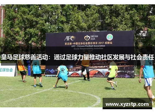 皇马足球慈善活动：通过足球力量推动社区发展与社会责任