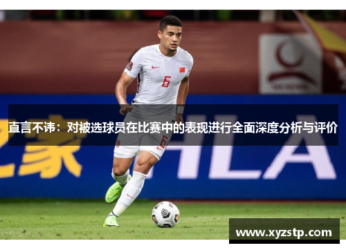 直言不讳：对被选球员在比赛中的表现进行全面深度分析与评价