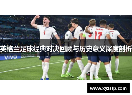 英格兰足球经典对决回顾与历史意义深度剖析 英格兰足球经典对决回顾与历史意义深度剖析