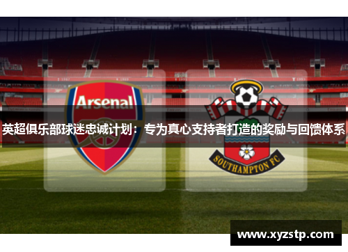 英超俱乐部球迷忠诚计划：专为真心支持者打造的奖励与回馈体系