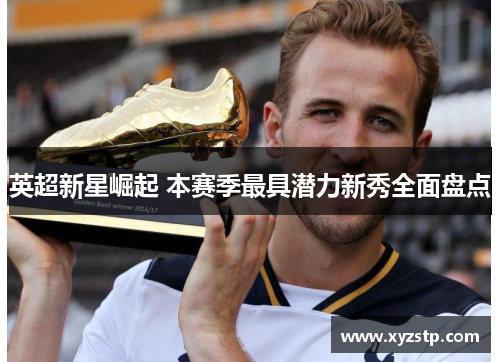 英超新星崛起 本赛季最具潜力新秀全面盘点