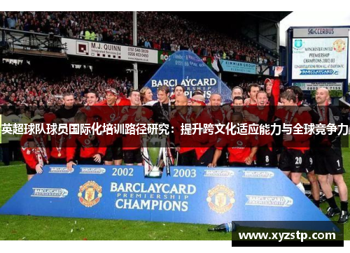 英超球队球员国际化培训路径研究:提升跨文化适应能力与全球竞争力 英超球队球员国际化培训路径研究:提升跨文化适应能力与全球竞争力