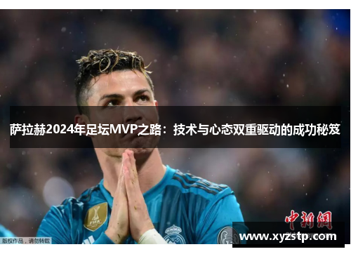 萨拉赫2024年足坛MVP之路：技术与心态双重驱动的成功秘笈