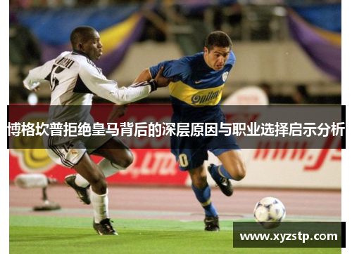 博格坎普拒绝皇马背后的深层原因与职业选择启示分析 博格坎普拒绝皇马背后的深层原因与职业选择启示分析