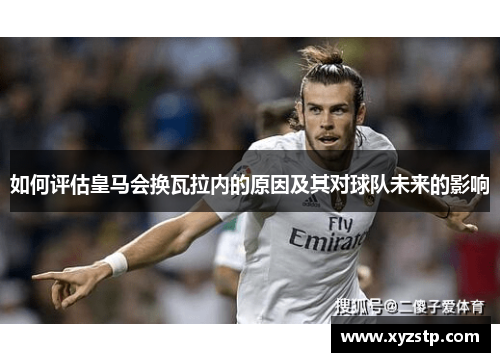 如何评估皇马会换瓦拉内的原因及其对球队未来的影响