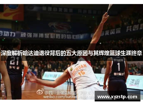 深度解析哈达迪退役背后的五大原因与其辉煌篮球生涯终章