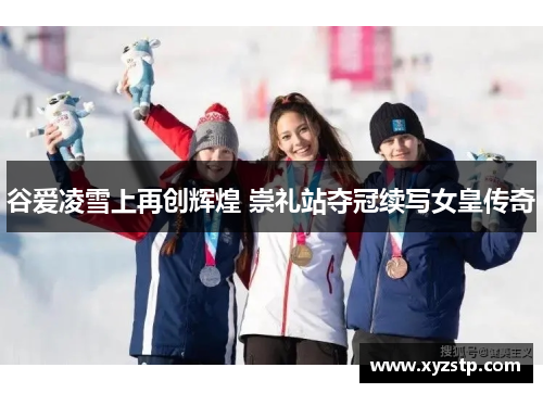 谷爱凌雪上再创辉煌 崇礼站夺冠续写女皇传奇