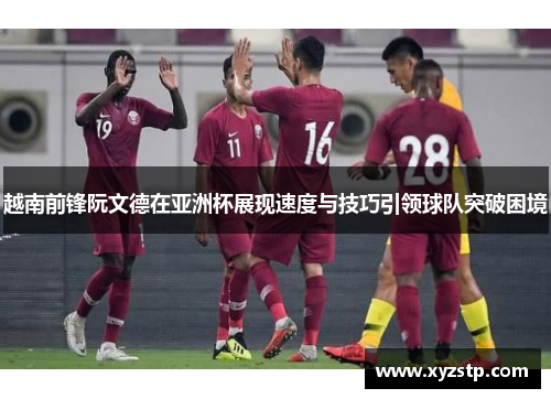 越南前锋阮文德在亚洲杯展现速度与技巧引领球队突破困境
