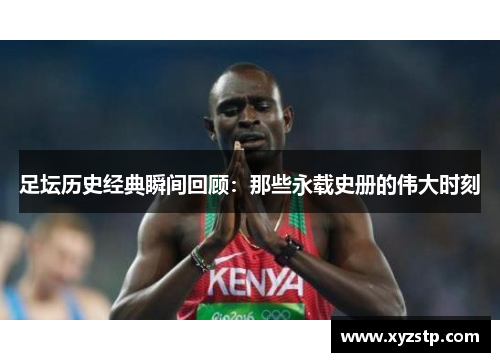 足坛历史经典瞬间回顾:那些永载史册的伟大时刻 足坛历史经典瞬间回顾:那些永载史册的伟大时刻