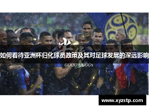 如何看待亚洲杯归化球员政策及其对足球发展的深远影响 如何看待亚洲杯归化球员政策及其对足球发展的深远影响