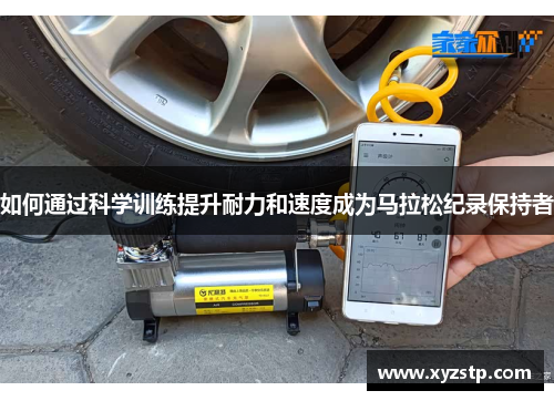 如何通过科学训练提升耐力和速度成为马拉松纪录保持者 如何通过科学训练提升耐力和速度成为马拉松纪录保持者