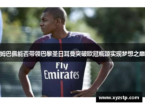 姆巴佩能否带领巴黎圣日耳曼突破欧冠瓶颈实现梦想之巅