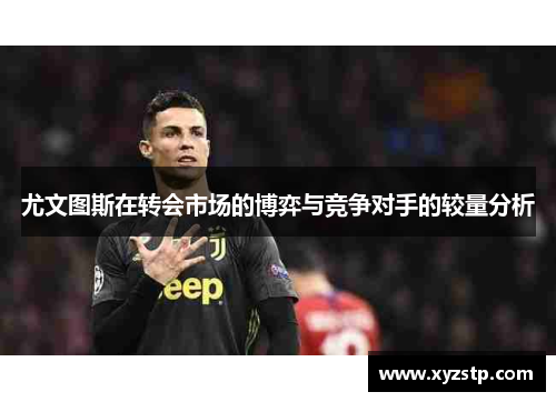 尤文图斯在转会市场的博弈与竞争对手的较量分析