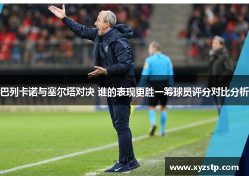 巴列卡诺与塞尔塔对决 谁的表现更胜一筹球员评分对比分析