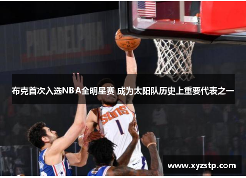 布克首次入选NBA全明星赛 成为太阳队历史上重要代表之一 布克首次入选NBA全明星赛 成为太阳队历史上重要代表之一