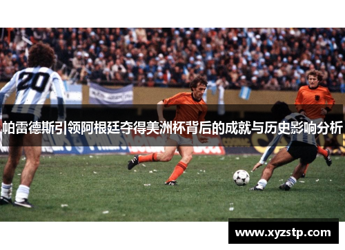 帕雷德斯引领阿根廷夺得美洲杯背后的成就与历史影响分析