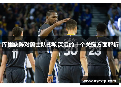 库里缺阵对勇士队影响深远的十个关键方面解析