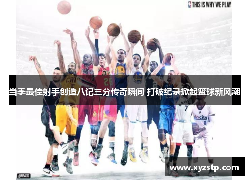 当季最佳射手创造八记三分传奇瞬间 打破纪录掀起篮球新风潮
