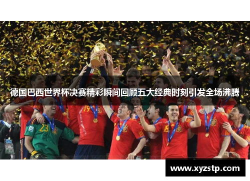 德国巴西世界杯决赛精彩瞬间回顾五大经典时刻引发全场沸腾