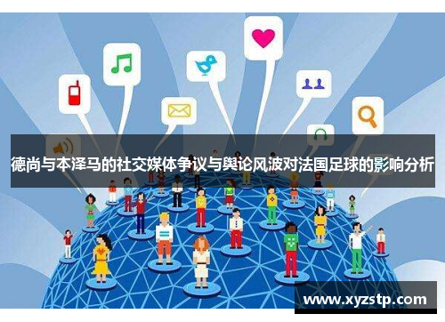 德尚与本泽马的社交媒体争议与舆论风波对法国足球的影响分析