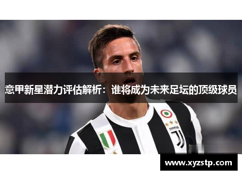 意甲新星潜力评估解析：谁将成为未来足坛的顶级球员
