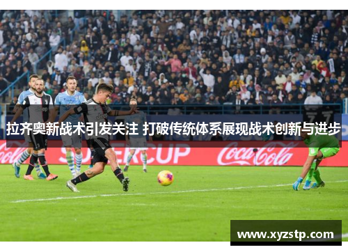 拉齐奥新战术引发关注 打破传统体系展现战术创新与进步