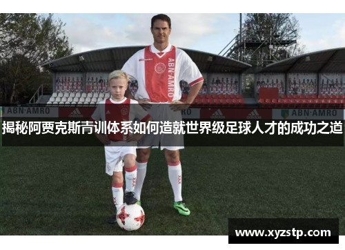 揭秘阿贾克斯青训体系如何造就世界级足球人才的成功之道