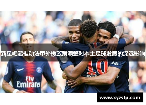 新星崛起推动法甲外援政策调整对本土足球发展的深远影响